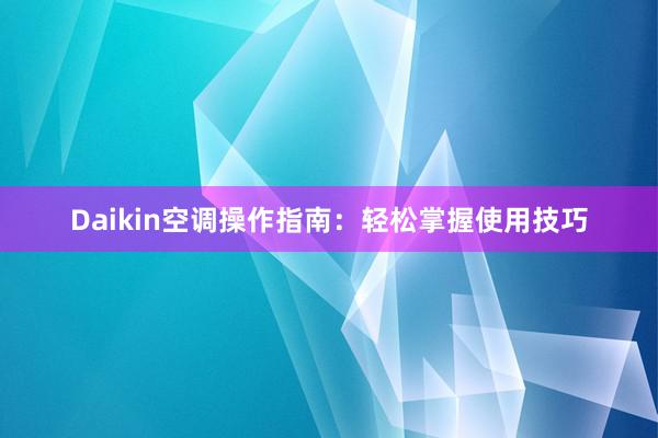 Daikin空调操作指南：轻松掌握使用技巧