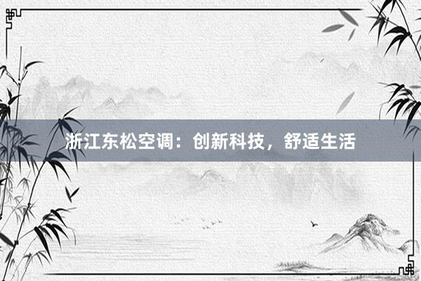 浙江东松空调：创新科技，舒适生活