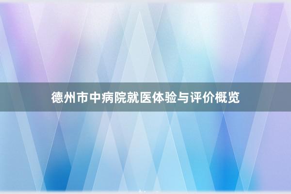 德州市中病院就医体验与评价概览